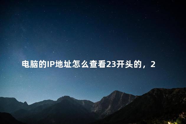 电脑的IP地址怎么查看23开头的，23开头的电脑ip地址怎么查询