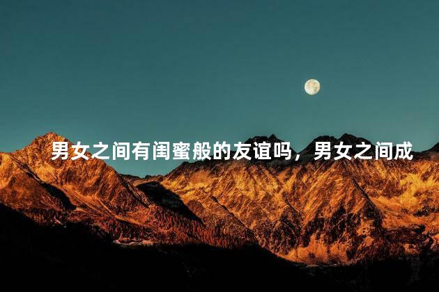 男女之间有闺蜜般的友谊吗，男女之间成为闺蜜代表什么