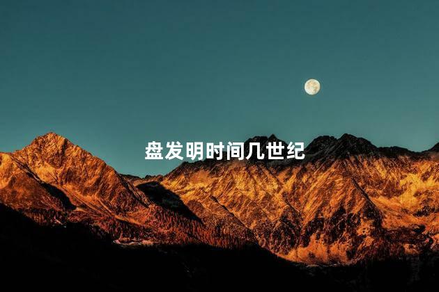 盘发明时间几世纪，算盘发明时间大约是在什么时期