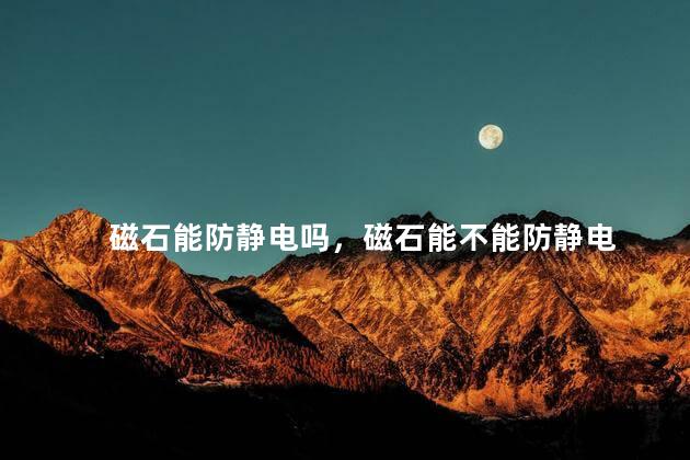 磁石能防静电吗，磁石能不能防静电