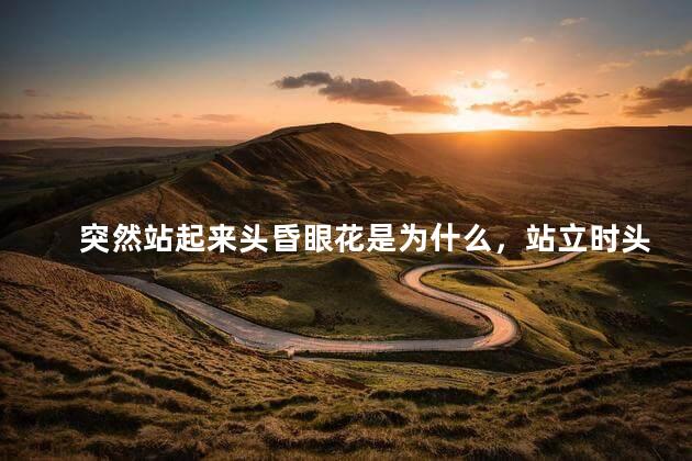 突然站起来头昏眼花是为什么，站立时头晕眼花是怎么回事