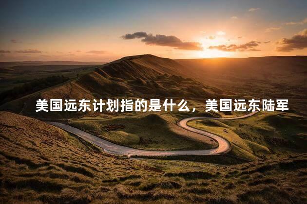 美国远东计划指的是什么，美国远东陆军