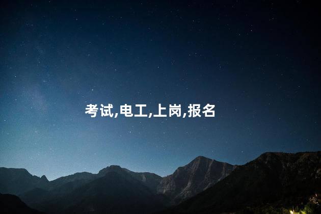 电工上岗证几时考 电工证考试时长