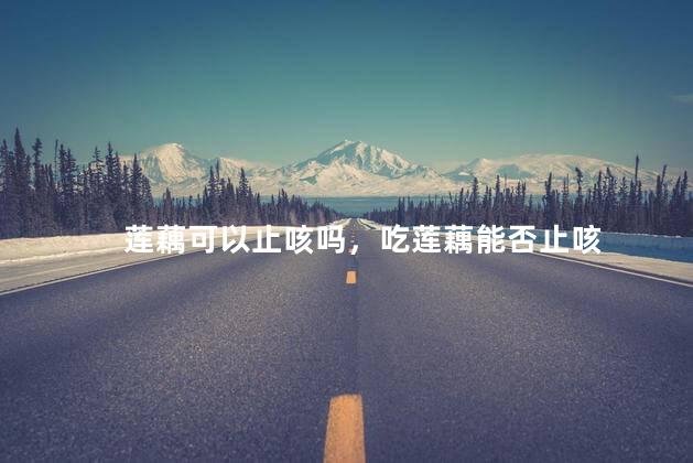 莲藕可以止咳吗，吃莲藕能否止咳