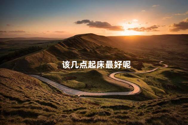 该几点起床最好呢，早晨应该几点起床