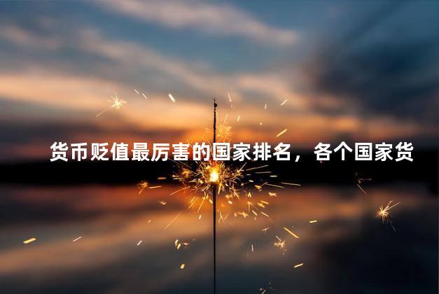 货币贬值最厉害的国家排名，各个国家货币贬值