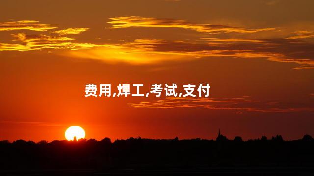 考焊工证大概要多少钱 佛山焊工证怎么考要多少钱