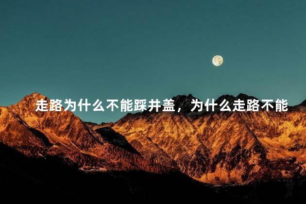 走路为什么不能踩井盖，为什么走路不能踩井盖