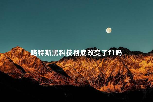 路特斯黑科技彻底改变了f1吗，路特斯黑科技会改变f1吗