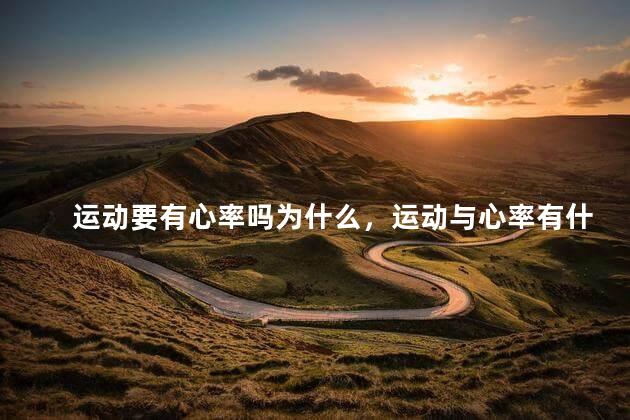 运动要有心率吗为什么，运动与心率有什么关系