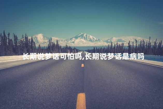 长期说梦话可怕吗,长期说梦话是病吗