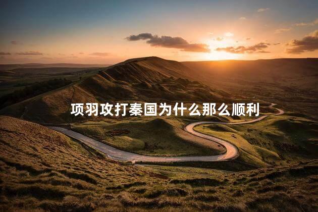 项羽攻打秦国为什么那么顺利，刘邦项羽怎么打得过秦朝