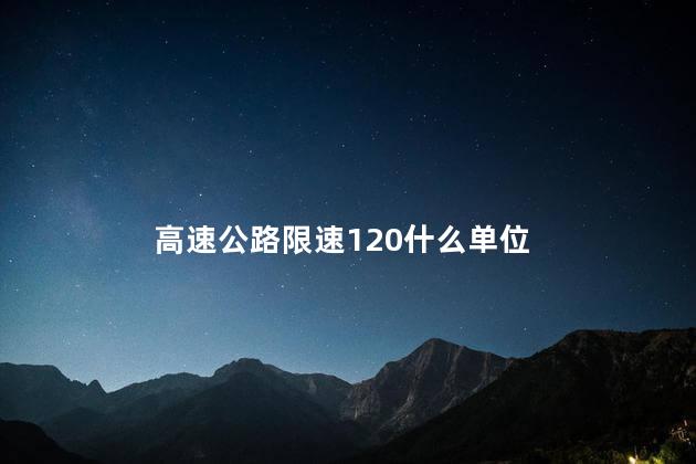 高速公路限速120什么单位，高速限速120开到多少算超速